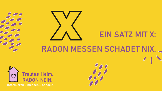Ein großes 'X' mit Text: 'Ein Satz mit X: Radon messen schadet nix.' Zudem ein Häuschen mit Herz und Text: 'Trautes Heim, Radon nein. informieren - messen - handeln.'
